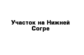 Участок на Нижней Согре